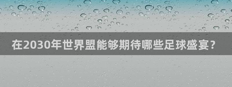 2026世界杯直播免费观看：在2030年世界盟能够期待哪些足球盛宴？