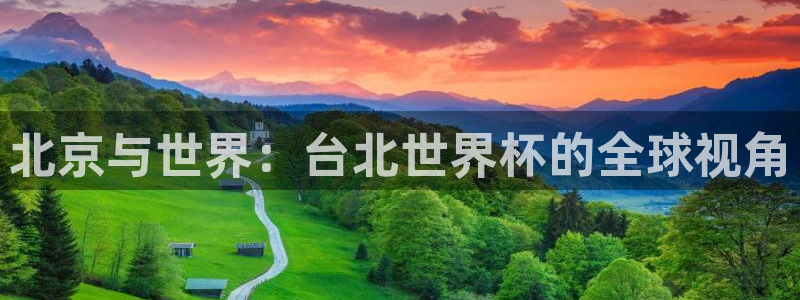 2026世界杯欧洲预选赛赛程表：北京与世界：台北世界杯的全球视角