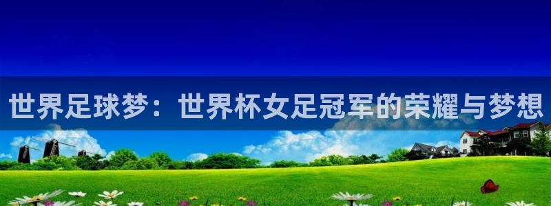 世界杯足球比赛：世界足球梦：世界杯女足冠军的荣耀与梦想