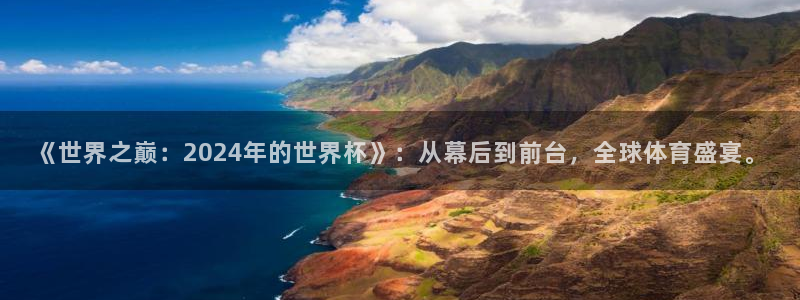 世界杯比赛直播：《世界之巅：2024年的世界杯》：从幕后到前台，全球体育盛宴。